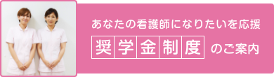 あなたの看護師になりたいを応援 奨学金制度のご案内